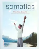 Somatika: Znovu probudit kontrolu mysli nad pohybem, flexibilitou a zdravím. - Somatics: Reawakening the Mind's Control of Movement, Flexibility, and Health