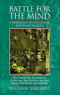 Bitva o mysl: Jak mohou evangelisté, psychiatři, politici a lékaři měnit mysl: Fyziologie konverze a vymývání mozků. - Battle for the Mind: A Physiology of Conversion and Brainwashing - How Evangelists, Psychiatrists, Politicians, and Medicine Men Can Change