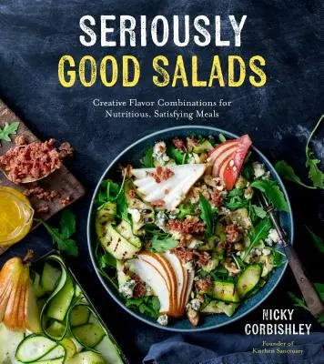 Vážně dobré saláty: Saláty: Kreativní kombinace chutí pro výživná a sytá jídla. - Seriously Good Salads: Creative Flavor Combinations for Nutritious, Satisfying Meals
