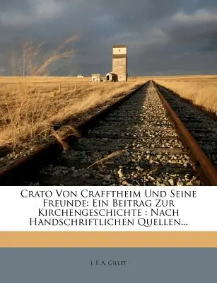Crato Von Crafftheim Und Sseine Freunde: Ein Beitrag Zur Kirchengeschichte: Erster Teil: Nach Handschriftlichen Quellen. - Crato Von Crafftheim Und Sseine Freunde: Ein Beitrag Zur Kirchengeschichte: Nach Handschriftlichen Quellen, Erster Teil