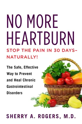 Už žádné pálení žáhy: Vyzkoušejte bezpečný a účinný způsob prevence a léčby chronických gastrointestinálních potíží. - No More Heartburn: The Safe, Effective Way to Prevent and Heal Chronic Gastrointestinal Disorders