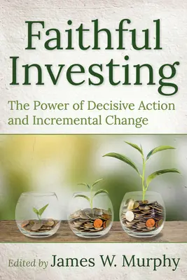 Věrné investování: Síla rozhodných činů a postupných změn - Faithful Investing: The Power of Decisive Action and Incremental Change