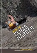 Jak lézt obtížněji - praktická příručka, základní znalosti pro horolezce všech schopností - How to Climb Harder - A Practical Manual, Essential Knowledge for Rock Climbers of All Abilities