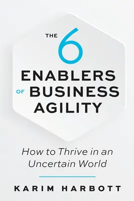 The 6 Enablers of Business Agility: Jak prosperovat v nejistém světě - The 6 Enablers of Business Agility: How to Thrive in an Uncertain World
