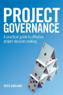 Řízení projektu: Praktický průvodce efektivním rozhodováním o projektech - Project Governance: A Practical Guide to Effective Project Decision Making