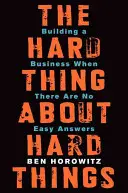 The Hard Thing about Hard Things (Těžká věc o těžkých věcech): Budování podniku, když neexistují snadné odpovědi - The Hard Thing about Hard Things: Building a Business When There Are No Easy Answers
