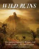 Divoké zříceniny: Ztracené hrady, bláznivé památky, relikty a pozůstatky: Průvodce objevitele po ztracených památkách Británie - Wild Ruins: The Explorer's Guide to Britain's Lost Castles, Follies, Relics and Remains