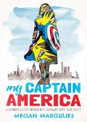 Můj Kapitán Amerika: Vzpomínky vnučky na legendárního komiksového kreslíře: Captain America: Vzpomínky vnučky na legendárního komiksového kreslíře - My Captain America: A Granddaughter's Memoir of a Legendary Comic Book Artist
