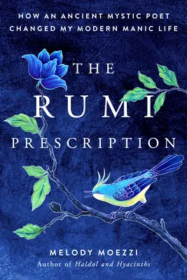 Rumiho recept: Jak starověký mystický básník změnil můj moderní manický život. - The Rumi Prescription: How an Ancient Mystic Poet Changed My Modern Manic Life
