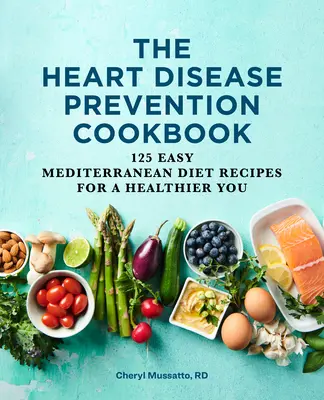 Kuchařka prevence srdečních onemocnění: 125 jednoduchých receptů středomořské diety pro vaše zdraví. - The Heart Disease Prevention Cookbook: 125 Easy Mediterranean Diet Recipes for a Healthier You
