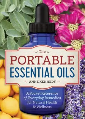 Přenosné esenciální oleje: Kapesní příručka o každodenních prostředcích pro přírodní zdraví a wellness - The Portable Essential Oils: A Pocket Reference of Everyday Remedies for Natural Health & Wellness