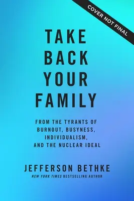 Vezměte si zpět svou rodinu: Od tyranů vyhoření, zaneprázdněnosti, individualismu a nukleárního ideálu. - Take Back Your Family: From the Tyrants of Burnout, Busyness, Individualism, and the Nuclear Ideal