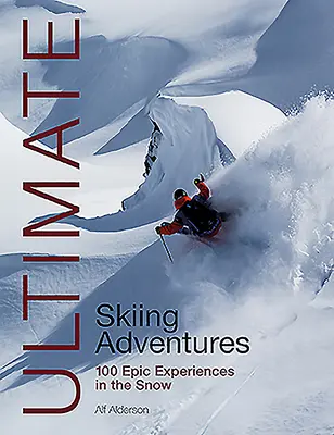 Ultimátní lyžařská dobrodružství: 100 epických zážitků na sněhu - Ultimate Skiing Adventures: 100 Epic Experiences in the Snow