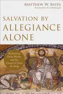 Salvation by Allegiance Alone: Přemýšlení o víře, skutcích a evangeliu Ježíše Krále: Allegance Allegance: Přehodnocení víry, skutků a evangelia Ježíše Krále. - Salvation by Allegiance Alone: Rethinking Faith, Works, and the Gospel of Jesus the King