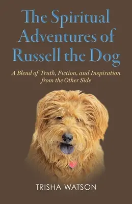 Duchovní dobrodružství psa Russella: Směs pravdy, fikce a inspirace z druhého břehu: příhody Russella Russella: dobrodružství na druhém břehu. - The Spiritual Adventures of Russell the Dog: A Blend of Truth, Fiction and Inspiration From the Other Side