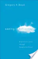 Vidět znamená věřit: Zkušenost Ježíše skrze imaginativní modlitbu - Seeing Is Believing: Experience Jesus Through Imaginative Prayer