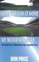 Nikdy nevyhráváme doma, nikdy nevyhráváme venku... - Příběh legendárních fanoušků Manchesteru City zevnitř - We Never Win At Home We Never Win Away... - The Inside Story of Manchester Citys Legendary Fans