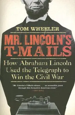 E-maily pana Lincolna: Jak Abraham Lincoln využil telegraf k vítězství v občanské válce: T-Mails: Jak Abraham Lincoln využil telegraf k vítězství v občanské válce - Mr. Lincoln's T-Mails: How Abraham Lincoln Used the Telegraph to Win the Civil War