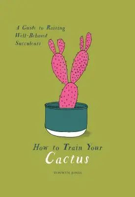 Jak vycvičit kaktus: Průvodce pěstováním dobře vychovaných sukulentů - How to Train Your Cactus: A Guide to Raising Well-Behaved Succulents