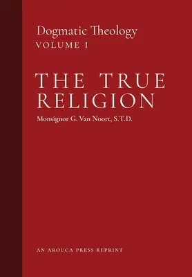 Pravé náboženství: Pravá víra: dogmatická teologie (1. díl) - The True Religion: Dogmatic Theology (Volume 1)
