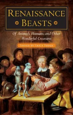 Renesanční zvířata: O zvířatech, lidech a dalších podivuhodných tvorech: renesanční historie: renesanční historie - Renaissance Beasts: Of Animals, Humans, and Other Wonderful Creatures