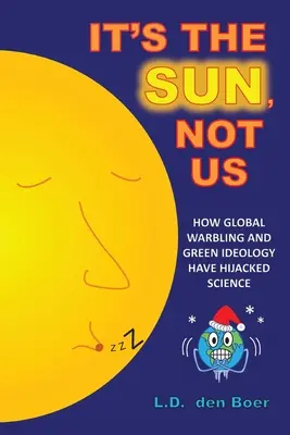 Je to Slunce, ne my: Jak se globální boj a zelená ideologie zmocnily vědy. - It's The Sun, Not Us: How Global Warbling and Green Ideology have Hijacked Science