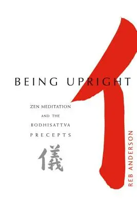 Být vzpřímený: Zenová meditace a přikázání bódhisattvy - Being Upright: Zen Meditation and Bodhisattva Precepts
