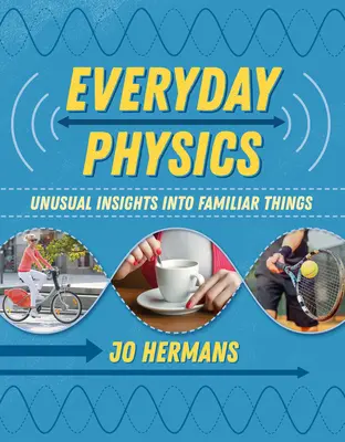 Fyzika všedního dne: Neobvyklé pohledy na známé věci - Everyday Physics: Unusual Insights Into Familiar Things