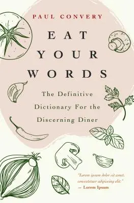 Jezte svá slova: (zajímavosti o jídle, pro čtenáře Bible chutí a moderního Bre - Eat Your Words: The Definitive Dictionary for the Discerning Diner (Food Trivia, for Readers of the Flavor Bible and the Modernist Bre
