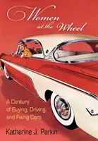 Ženy za volantem: Století nákupu, řízení a opravování automobilů - Women at the Wheel: A Century of Buying, Driving, and Fixing Cars