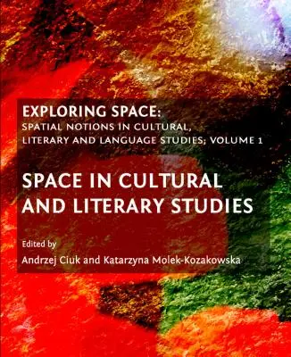 Zkoumání vesmíru: Prostorové pojmy v kulturní, literární a jazykové vědě, 1. díl: Prostor v kulturní a literární vědě - Exploring Space: Spatial Notions in Cultural, Literary and Language Studies, Volume 1: Space in Cultural and Literary Studies
