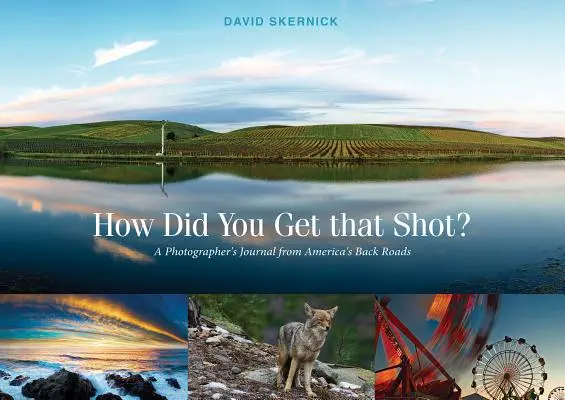 Jak se ti povedl ten záběr?: Deník fotografa ze zapadlých amerických silnic - How Did You Get That Shot?: A Photographer's Journal from America's Back Roads