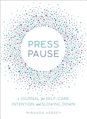 Stiskněte pauzu: Deník pro péči o sebe, záměr a zpomalení - Press Pause: A Journal for Self-Care, Intention, and Slowing Down