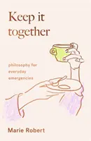 Držte to pohromadě - filozofie pro každodenní nouzové situace - Keep It Together - philosophy for everyday emergencies