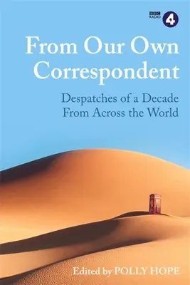 Od našeho vlastního zpravodaje: Zpravodaj: Depeše z desetiletí z celého světa - From Our Own Correspondent: Dispatches of a Decade from Across the World