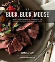 Buck, Buck, Moose: a další parohaté věci: Recepty a techniky přípravy jelenů, losů, antilop a dalších parohatých věcí. - Buck, Buck, Moose: Recipes and Techniques for Cooking Deer, Elk, Moose, Antelope and Other Antlered Things