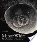 Minor White: Projevy ducha - Minor White: Manifestations of the Spirit