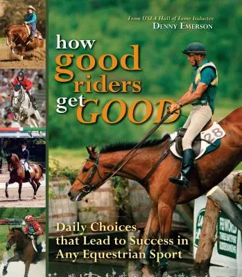 Jak se dobří jezdci stávají dobrými: Nové vydání: Každodenní volby, které vedou k úspěchu v jakémkoli jezdeckém sportu. - How Good Riders Get Good: New Edition: Daily Choices That Lead to Success in Any Equestrian Sport
