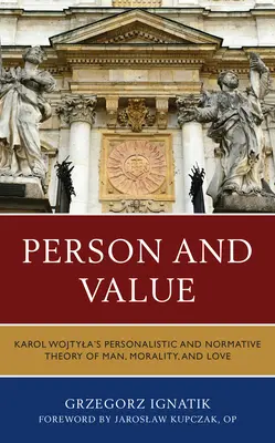 Člověk a hodnota: Osobnostní a normativní teorie člověka, morálky a lásky Karola Wojtyly - Person and Value: Karol Wojtyla's Personalistic and Normative Theory of Man, Morality, and Love