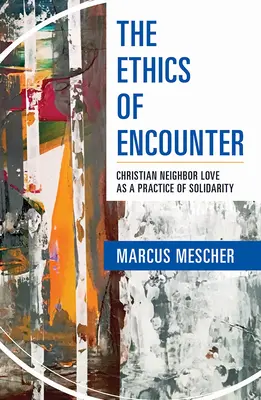 Etika setkání: Křesťanská láska k bližnímu jako praxe solidarity - Ethics of Encounter: Christian Neighbor Love as a Practice of Solidarity