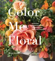 Color Me Floral: Techniques for Creating Stunning Monochromatic Arrangements for Every Season (Knihy o aranžování květin, Průvodce barvami květin, Floral Desi - Color Me Floral: Techniques for Creating Stunning Monochromatic Arrangements for Every Season (Flower Arranging Books, Flower Color Guide, Floral Desi