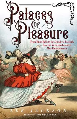 Paláce rozkoše: Jak viktoriáni vynalezli masovou zábavu: od hudebních síní přes pobřeží až po fotbal - Palaces of Pleasure: From Music Halls to the Seaside to Football, How the Victorians Invented Mass Entertainment