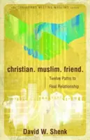 Křesťanství. Muslimové a muslimky. Přítel: Dvanáct cest ke skutečnému vztahu - Christian. Muslim. Friend.: Twelve Paths to Real Relationship