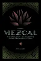 Mezcal: Historie, řemeslo a koktejly nejlepší řemeslné lihoviny na světě - Mezcal: The History, Craft & Cocktails of the World's Ultimate Artisanal Spirit