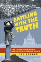 Battling With the Truth - The Contrast in the Media Reporting of World War II (Boj s pravdou - Rozpory v mediálním zpravodajství o druhé světové válce) - Battling With the Truth - The Contrast in the Media Reporting of World War II