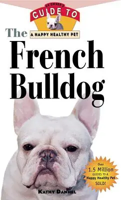 Francouzský buldoček: Průvodce majitele šťastného a zdravého domácího mazlíčka - The French Bulldog: An Owner's Guide to a Happy Healthy Pet