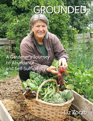 Zázemí: Cesta zahradníka k hojnosti a soběstačnosti - Grounded: A Gardener's Journey to Abundance and Self-Sufficiency