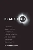 Černá díra: Jak se myšlenka opuštěná Newtonem, nenáviděná Einsteinem a sázka na Hawkinga stala milovanou - Black Hole: How an Idea Abandoned by Newtonians, Hated by Einstein, and Gambled on by Hawking Became Loved