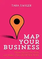 Zmapujte si své podnikání: Vymezte si úspěch, stanovte si cíle a vytvořte plán, kterého se budete držet. - Map Your Business: Define Success, Set Goals, Make a Plan (You'll Stick With)