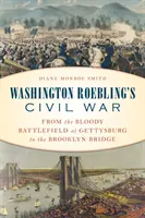 Občanská válka Washingtona Roeblinga: Od krvavého bojiště u Gettysburgu po Brooklynský most - Washington Roebling's Civil War: From the Bloody Battlefield at Gettysburg to the Brooklyn Bridge